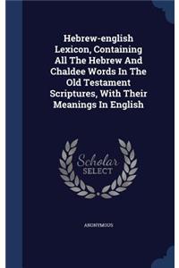 Hebrew-english Lexicon, Containing All The Hebrew And Chaldee Words In The Old Testament Scriptures, With Their Meanings In English