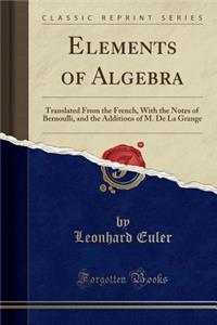 Elements of Algebra: Translated from the French, with the Notes of Bernoulli, and the Additions of M. de la Grange (Classic Reprint)