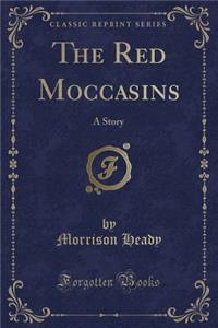 The Red Moccasins: A Story (Classic Reprint)