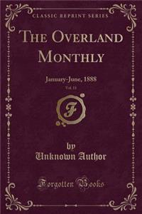 The Overland Monthly, Vol. 11: January-June, 1888 (Classic Reprint)