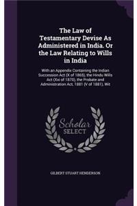 The Law of Testamentary Devise as Administered in India. or the Law Relating to Wills in India