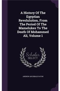 History Of The Egyptian Revolulution, From The Period Of The Mamelukes To The Death Of Mohammed Ali, Volume 1