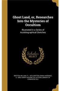 Ghost Land, or, Researches Into the Mysteries of Occultism