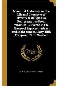 Memorial Addresses on the Life and Character of Beverly B. Douglas, (a Representative From Virginia), Delivered in the House of Representatives and in the Senate, Forty-fifth Congress, Third Session