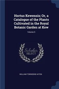 Hortus Kewensis; Or, a Catalogue of the Plants Cultivated in the Royal Botanic Garden at Kew; Volume 5