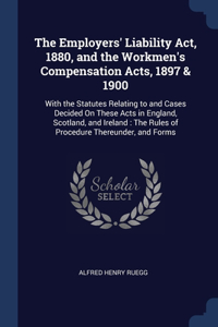 The Employers' Liability Act, 1880, and the Workmen's Compensation Acts, 1897 & 1900