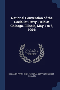 National Convention of the Socialist Party, Held at Chicago, Illinois, May 1 to 6, 1904;