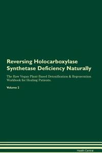Reversing Holocarboxylase Synthetase Deficiency Naturally The Raw Vegan Plant-Based Detoxification & Regeneration Workbook for Healing Patients. Volume 2
