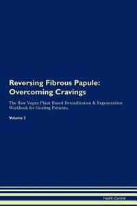 Reversing Fibrous Papule: Overcoming Cravings the Raw Vegan Plant-Based Detoxification & Regeneration Workbook for Healing Patients. Volume 3
