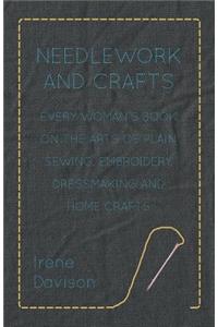 Needlework and Crafts - Every Woman's Book on the Arts of Plain Sewing, Embroidery, Dressmaking, and Home Crafts