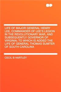 Life of Major General Henry Lee, Commander of Lee's Legion in the Revolutionary War, and Subsequently Governor of Virginia; To Which Is Added the Life