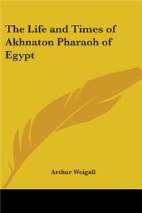 Life and Times of Akhnaton Pharaoh of Egypt