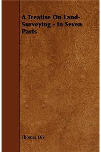 Treatise on Land-Surveying - In Seven Parts