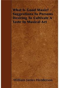 What Is Good Music? - Suggestions To Persons Desiring To Cultivate A Taste In Musical Art