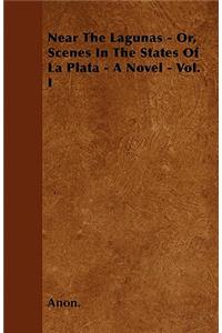 Near The Lagunas - Or, Scenes In The States Of La Plata - A Novel - Vol. I