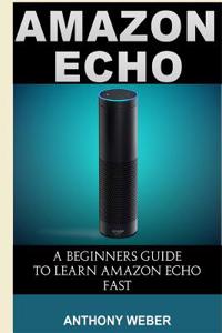 Amazon Echo: A Beginners Guide to Amazon Echo and Amazon Prime Membership (Alexa Kit, Amazon Prime, Users Guide, Web Services, Digi