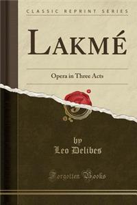 Lakmï¿½: Opera in Three Acts (Classic Reprint)