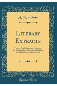 Literary Extracts: To Aid Pupils Who Are Preparing for Examination in English Literature for Admission to High Schools (Classic Reprint)
