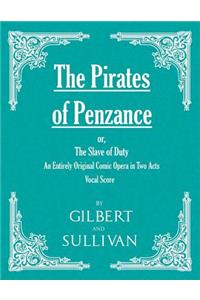 Pirates of Penzance; or, The Slave of Duty - An Entirely Original Comic Opera in Two Acts (Vocal Score)
