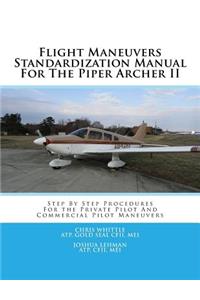 Flight Maneuvers Standardization Manual for the Piper Archer II: Step by Step Procedures for the Private Pilot and Commercial Pilot Maneuvers