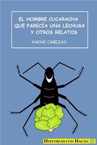 Hombre Cucaracha Que Parecía Una Lechuga Y Otros Relatos