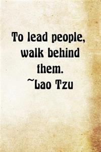 To lead people, walk behind them. Lao Tzu