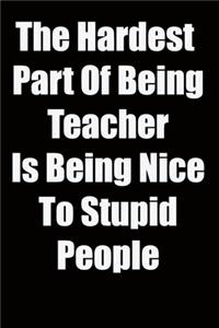 The Hardest Part Of Being Teacher Is Being Nice To Stupid People