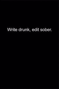 Write drunk, edit sober.