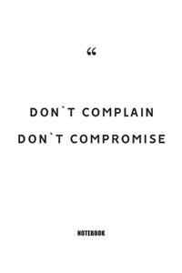 Don`t complain, Don`t compromise