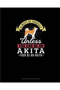 Always Be Yourself Unless You Can Be An Akita Then Be An Akita
