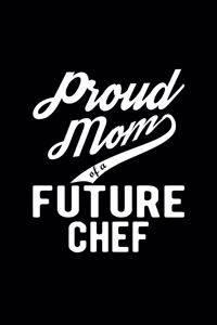 Proud Mom of a Future Chef: Lined Journal, 120 Pages, 6x9 Sizes, Funny Chef Mom Notebook Gift For Proud Future Chef Mom