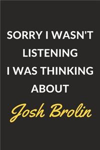 Sorry I Wasn't Listening I Was Thinking About Josh Brolin