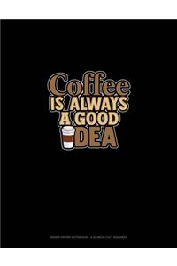 Coffee Is Always A Good Idea