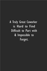 A Truly Great Coworker is Hard to Find Difficult to Part with & Impossible to Forget.