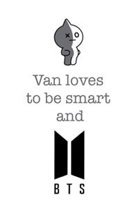 Van loves to be smart and BTS