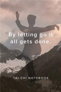 By letting go it all gets done - Tai Chi Notebook