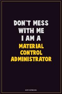 Don't Mess With Me, I Am A Material control administrator