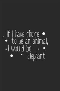 If I have choice to be an animal, I would be Elephant