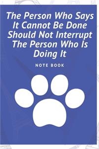 The Person Who Says It Cannot Be Done Should Not Interrupt The Person Who Is Doing It
