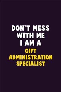 Don't Mess With Me, I Am A Gift Administration Specialist