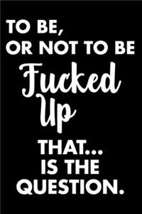 To Be, Or Not To Be Fucked Up That...Is The Question