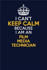 I Can't Keep Calm Because I Am An Film Media Technician