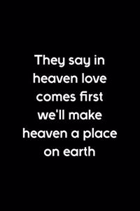 They Say In Heaven Love Comes First We'll Make Heaven A Place On Earth