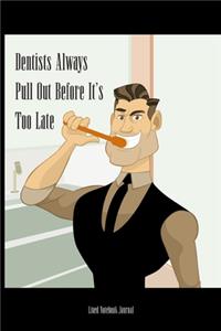 Dentists Always Pull Out Before It's Too Late Lined Notebook Journal
