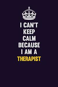 I Can't Keep Calm Because I Am A Therapist