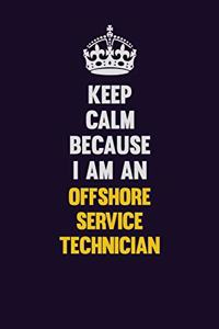 Keep calm Because I Am An Offshore Service Technician