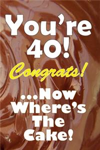 You're 40! Congrats! ...Now Where's The Cake!