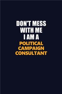 Don't Mess With Me I Am A Political Campaign Consultant
