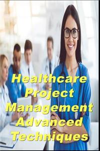 Healthcare Project Management Advanced Techniques