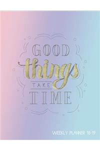 Good Things Take Time Weekly Planner 18-19